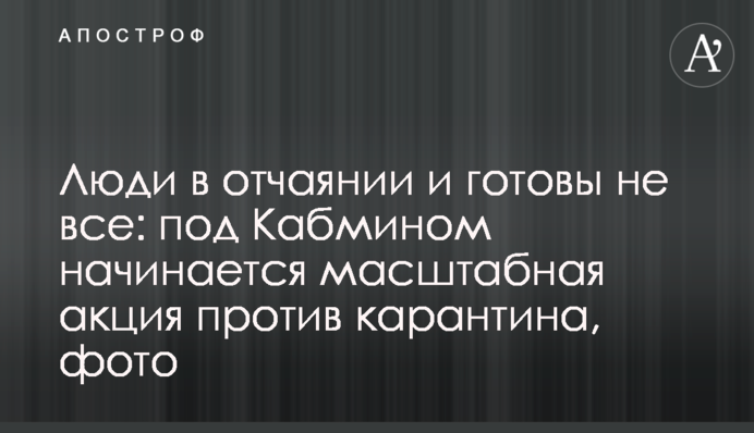 Люди в отчаянии и готовы на все: под Кабмином начинается масштабная акция против карантина, фото