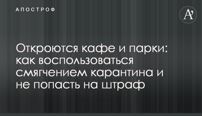 Відкриються кафе і парки: як скористатися пом'якшенням карантину і не потрапити на штраф