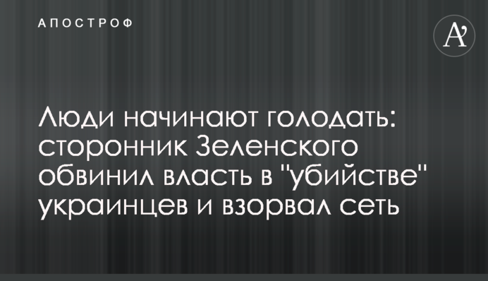 Люди починають голодувати: прихильник Зеленського звинуватив владу у 
