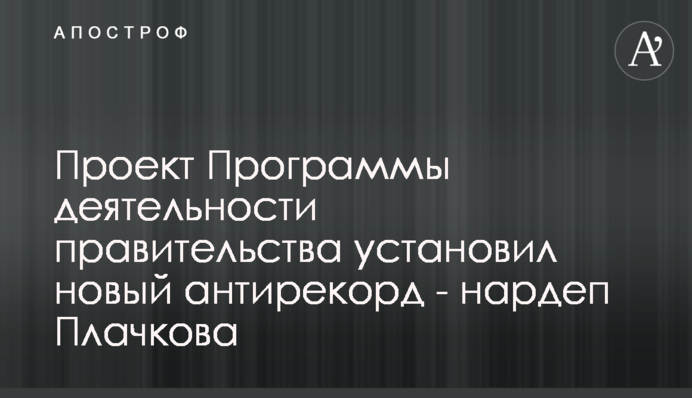 Проект Програми діяльності уряду встановив новий антирекорд - нардеп Плачкова