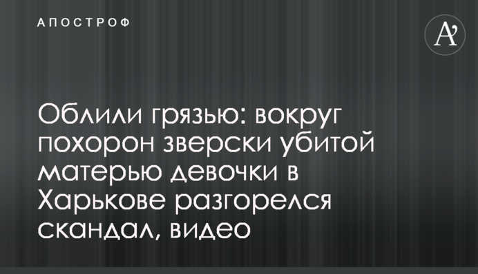 Облили брудом: навколо похорону по-звірячому вбитої матір'ю дівчинки в Харкові розгорівся скандал, відео