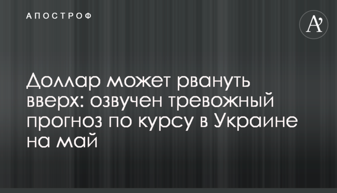 Долар може рвонути вгору: озвучено тривожний прогноз по курсу в Україні на травень