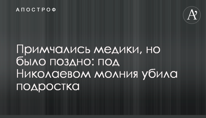 Примчали медики, але було пізно: під Миколаєвом блискавка вбила підлітка