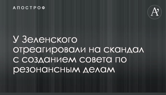У Зеленского отреагировали на скандал с созданием совета по резонансным делам