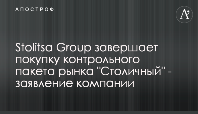 Stolitsa Group завершает покупку контрольного пакета рынка 
