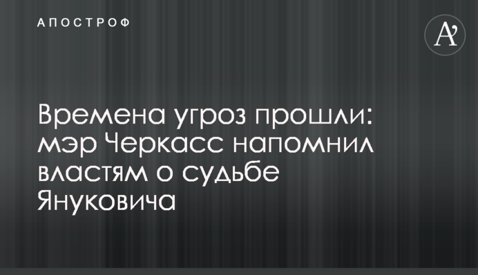 Времена угроз прошли: мэр Черкасс напомнил властям о судьбе Януковича
