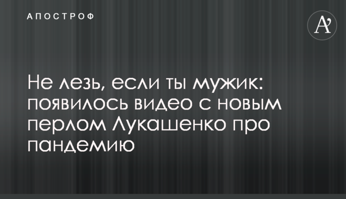Не лезь, если ты мужик: появилось видео с новым перлом Лукашенко про пандемию