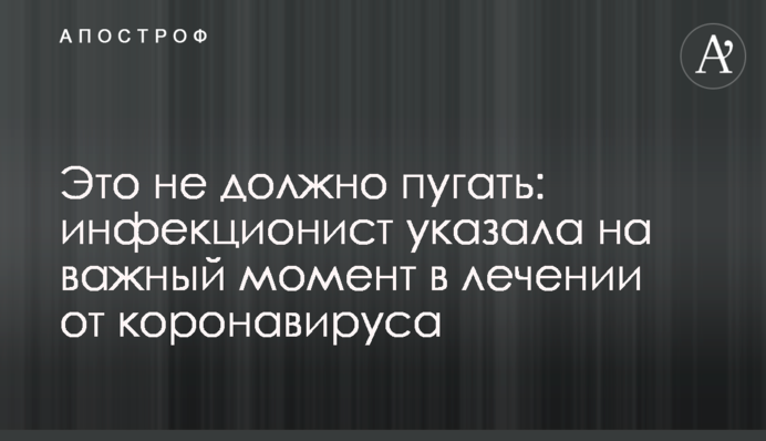 Это не должно пугать: инфекционист указала на важный момент в лечении от коронавируса