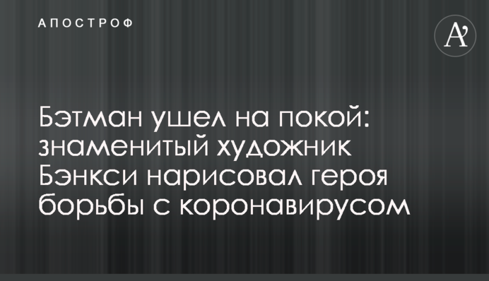 Бетмен пішов на спокій: знаменитий художник Бенксі намалював героя боротьби з коронавірусом