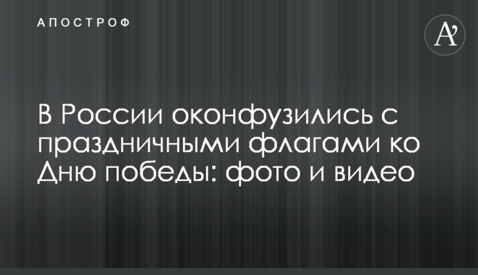 У Росії осоромилися зі святковими прапорами до Дня перемоги: фото і відео