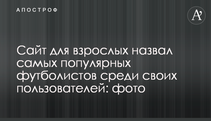 Сайт для дорослих назвав найпопулярніших футболістів серед своїх користувачів: фото