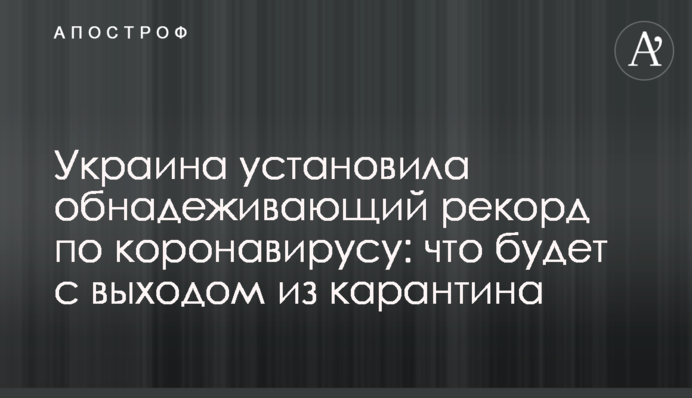 Украина установила обнадежи­­вающий рекорд по коронавирусу: что будет с выходом из карантина