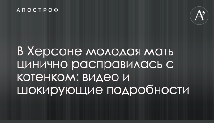 У Херсоні молода мати цинічно розправилася з кошеням: відео та шокуючі подробиці