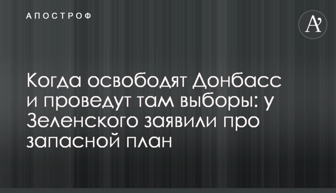 Когда освободят Донбасс и проведут там выборы: у Зеленского заявили про запасной план