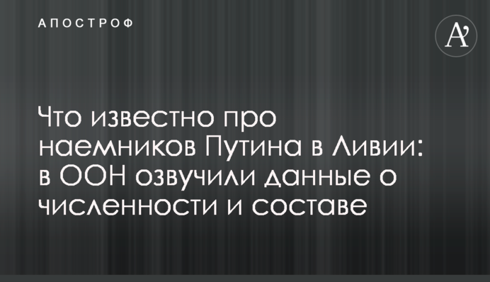 Що відомо про найманців Путіна в Лівії: в ООН озвучили дані про чисельність і склад
