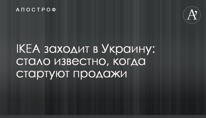 IKEA заходит в Украину: стало известно, когда стартуют продажи