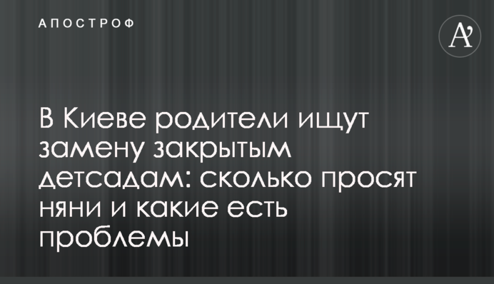 В Киеве родители ищут замену закрытым детсадам: сколько просят няни и какие есть проблемы