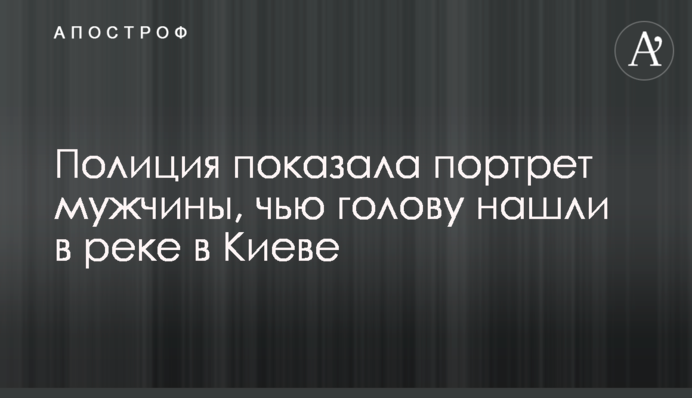 Поліція показала портрет чоловіка, чию голову знайшли у річці в Києві