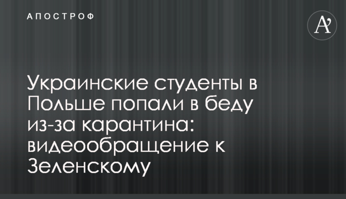 Украинские студенты в Польше попали в беду из-за карантина:  видеообращение к Зеленскому