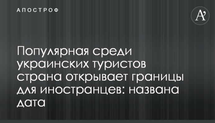 Популярна серед українських туристів країна відкриває кордони для іноземців: названо дату