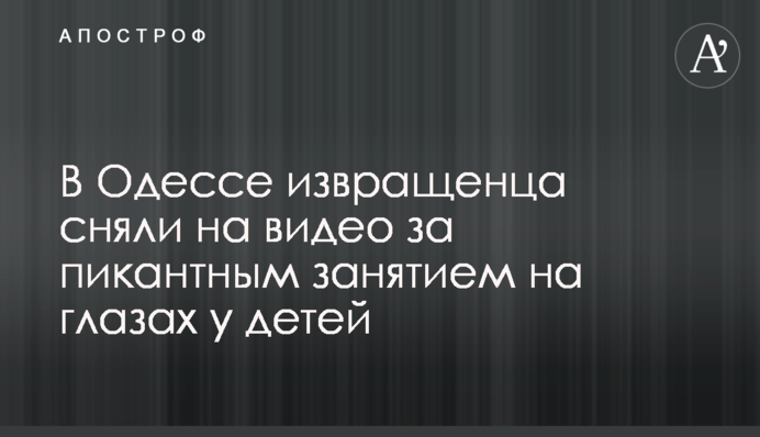 В Одесі збоченця зняли на відео за пікантним заняттям на очах у дітей