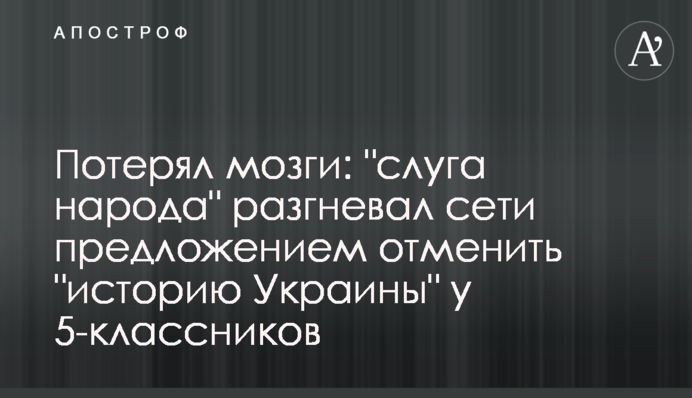 Потерял мозги: "слуга народа" разгневал сети предложением отменить "историю Украины" у 5-классников
