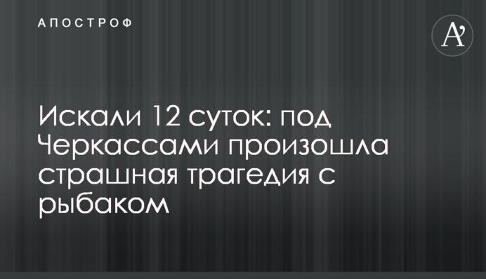 Искали 12 суток: под Черкассами произошла  страшная трагедия с рыбаком
