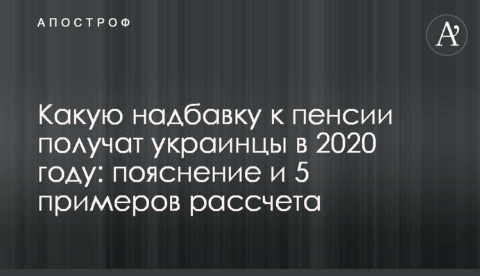Какую надбавку к пенсии получат украинцы в 2020 году: пояснение и 5 примеров рассчета