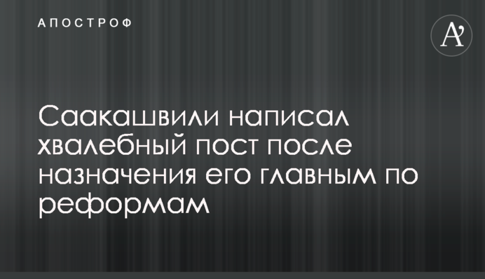 Саакашвілі написав хвалебний пост після призначення його головним по реформам