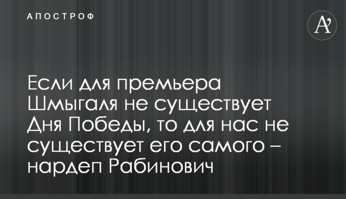 Якщо для прем'єра Шмигаля не існує Дня Перемоги, то для нас не існує його самого - нардеп Рабинович