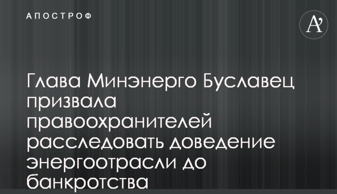 Глава Минэнерго Буславец призвала правоохранителей расследовать доведение энергоотрасли до банкротства