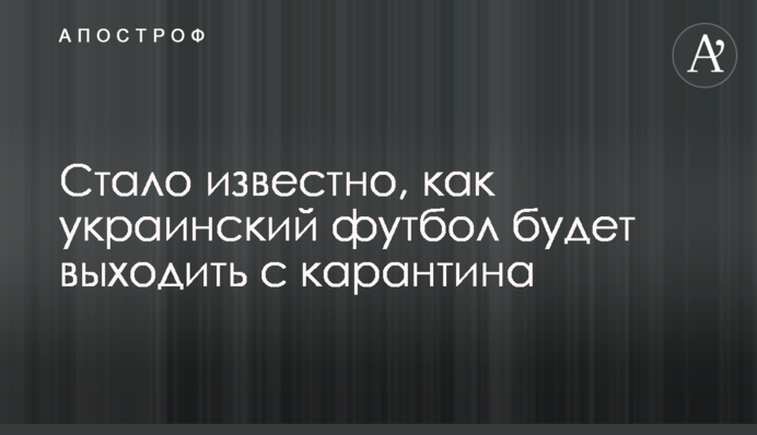 Стало известно, как украинский футбол будет выходить с карантина