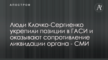 Люди Клочко-Сергиенко укрепили позиции в ГАСИ и оказывают сопротивление ликвидации органа - СМИ