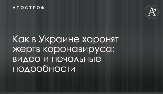 Как в Украине хоронят жертв коронавируса: видео и печальные подробности
