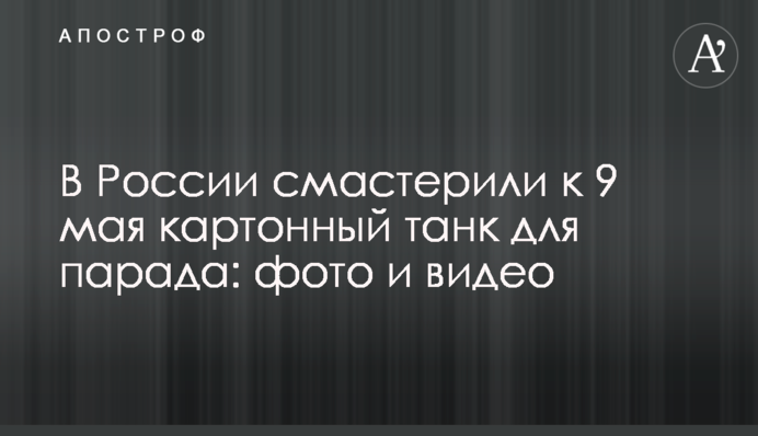 У Росії змайстрували до 9 травня картонний танк для параду: фото і відео