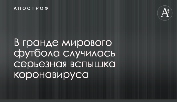 В гранде мирового футбола случилась серьезная вспышка коронавируса