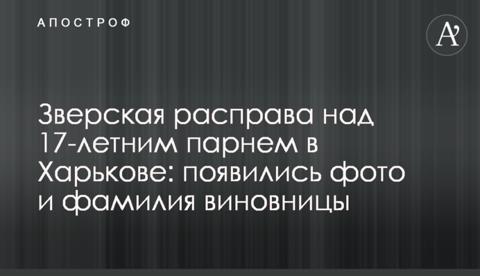 Зверская расправа над 17-летним парнем в Харькове: появились фото и фамилия виновницы