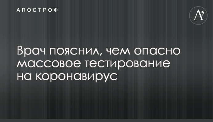 Лікар пояснив, чим небезпечне масове тестування на коронавірус