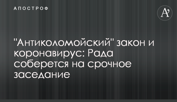 "Антиколомойский" закон и коронавирус: Рада соберется на срочное заседание