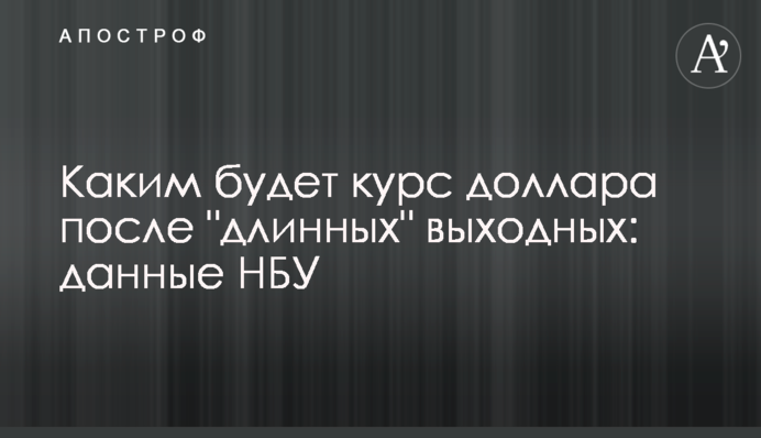 Яким буде курс долара після "довгих" вихідних: дані НБУ