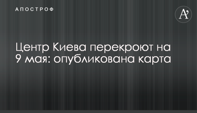 Центр Києва перекриють на 9 травня: опубліковано карту
