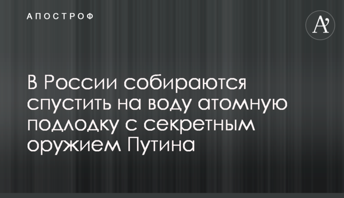 В России собираются спустить на воду атомную подлодку с секретным оружием Путина