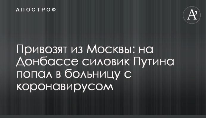 Привозять з Москви: на Донбасі силовик Путіна потрапив до лікарні з коронавірусом