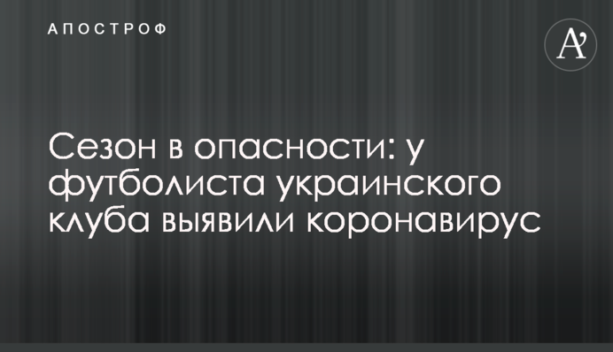 Сезон в небезпеці: у футболіста українського клубу виявили коронавірус