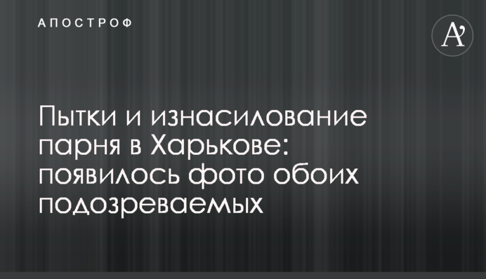 Катування та згвалтування хлопця в Харкові: з'явилося фото обох підозрюваних