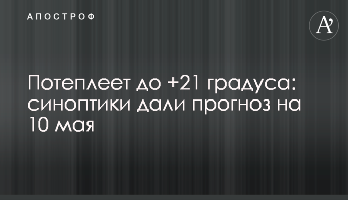 Потеплішає до +21 градуса: синоптики дали прогноз на 10 травня