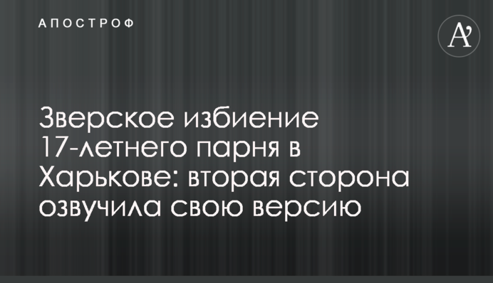 Зверское избиение 17-летнего парня в Харькове: вторая сторона озвучила свою версию