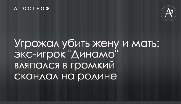 Погрожував убити дружину і матір: екс-гравець 