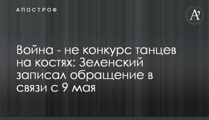 Війна - не конкурс танців на кістках: Зеленський записав звернення у зв'язку з 9 травня