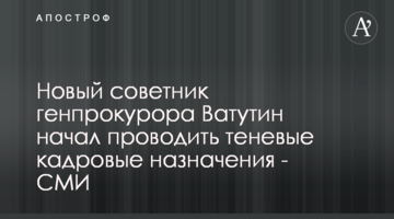 Новый советник генпрокурора Ватутин начал проводить теневые кадровые назначения - СМИ